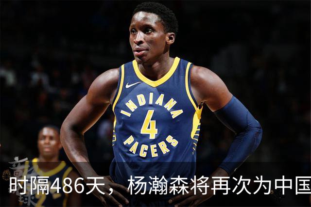 时隔486天，杨瀚森将再次为中国男篮出战！